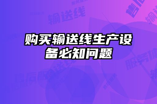 購(gòu)買(mǎi)輸送線生產(chǎn)設(shè)備必知問(wèn)題